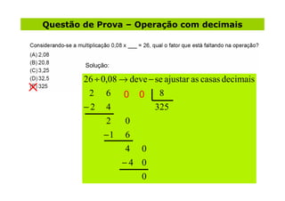 Questão de Prova – Operação com decimais



        Solução:

        26 ÷ 0,08 → deve − se ajustar as casas decimais
    ...