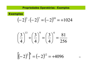 Propriedades Operatórias - Exemplos

Exemplos

    (− 2) ⋅ (− 2)
           3      7
                        = (− 2 ) = +1024
                                10




           13       9           4
    3 3 3       81
      ÷  =   =
    4 4 4      256


    [(− 2) ] = (− 2)
            3 4          12
                              = +4096        11
 