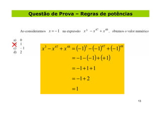 Questão de Prova – Regras de potências




    x − x + x = (− 1) − (− 1) + (− 1)
     3   47   48          3       47      48


                   = −1 − (− 1) + (+ 1)
                   = −1 + 1 + 1
                   = −1 + 2
                   =1

                                               13
 