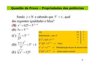 Questão de Prova – Propriedades das potências




                 (A)                                             625    5
                                                                 125    5
                 Substituindo x por 5 y
                                                                 25     5
                 (5 )
                   y 2
                         + 625 = 52 y + 4                        5      5
                                                                 1
                 52 y + 54 = 52 y + 4 → Falso
                 a n ⋅ a m = a n + m → Multiplicação de pot. de mesma base
                 52 y ⋅ 54 = 52 y + 4 → Assim estaria correto!


                                                                       14
 
