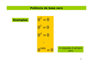 Potência de base zero



Exemplos       0 =02


               0 =03


               0 =04


                       ...


                             =0
                 1000             A resposta é sempre
               0                          zero


                                                   5
 