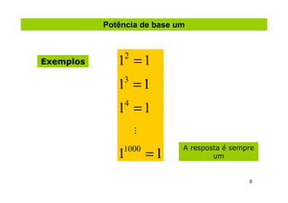 Potência de base um



Exemplos      1 =1
                2


              1 =1
               3


              1 =1
                4


                    ...


                          =1
               1000            A resposta é sempre
              1                        um


                                                6
 