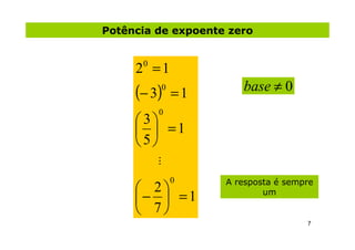 Potência de expoente zero


     2 =1
      0


     (− 3) 0
                =1      base ≠ 0
          0
     3
       =1
     5
          ...

                0    A resposta é sempre
      2
     −  =1                 um

      7
                                      7
 