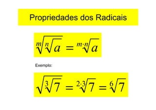 Propriedades dos Radicais


 m n
            a =   m⋅n
                        a
 Exemplo:



     3
            7 =   2⋅3
                        7= 76
 