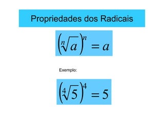 Propriedades dos Radicais


      ( a)
       n
                 n
                     =a
      Exemplo:




      ( 5)
       4
                 4
                     =5
 