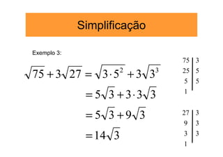 Simplificação

Exemplo 3:
                                 75 3

75 + 3 27 = 3 ⋅ 5 + 3 3
                     2       3   ...