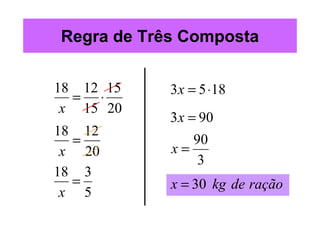 Regra de Três Composta


18 12 15    3 x = 5 ⋅18
  = ⋅
 x 15 20
            3x = 90
18 12
  =            90
 x 20       x=
                3
18 3
  =         x = 30 kg de ração
 x 5
 