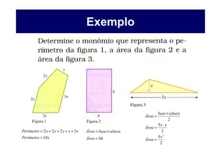 Exemplo




                                                                      base × altura
                                                               Área =
                                                                             2
                                                                      5x ⋅ x
                                                               Área =
Perímetro = 2 x + 2 x + 2 x + x + 3 x   Área = base × altura            2
Perímetro = 10 x                        Área = bh                     5x 2
                                                               Área =
                                                                       2
 