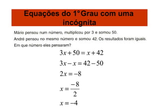 Equações do 1°Grau com uma
         incógnita


        3 x + 50 = x + 42
        3 x − x = 42 − 50
        2 x = −8
            −8
        x=
             2
        x = −4
 