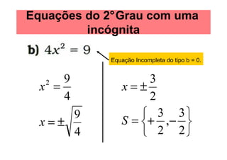 Equações do 2°Grau com uma
         incógnita

            Equação Incompleta do tipo b = 0.


      9             3
  x =
   2
               x=±
      4             2
      9             3 3
  x=±          S = + , − 
      4             2 2
 