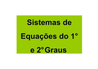 Sistemas de
Equações do 1°
  e 2°Graus
 