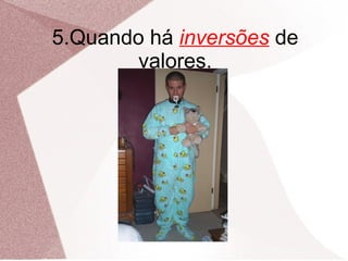 5.Quando há inversões de
        valores.
 