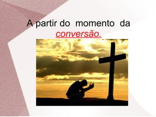 A partir do momento da
        conversão.
 