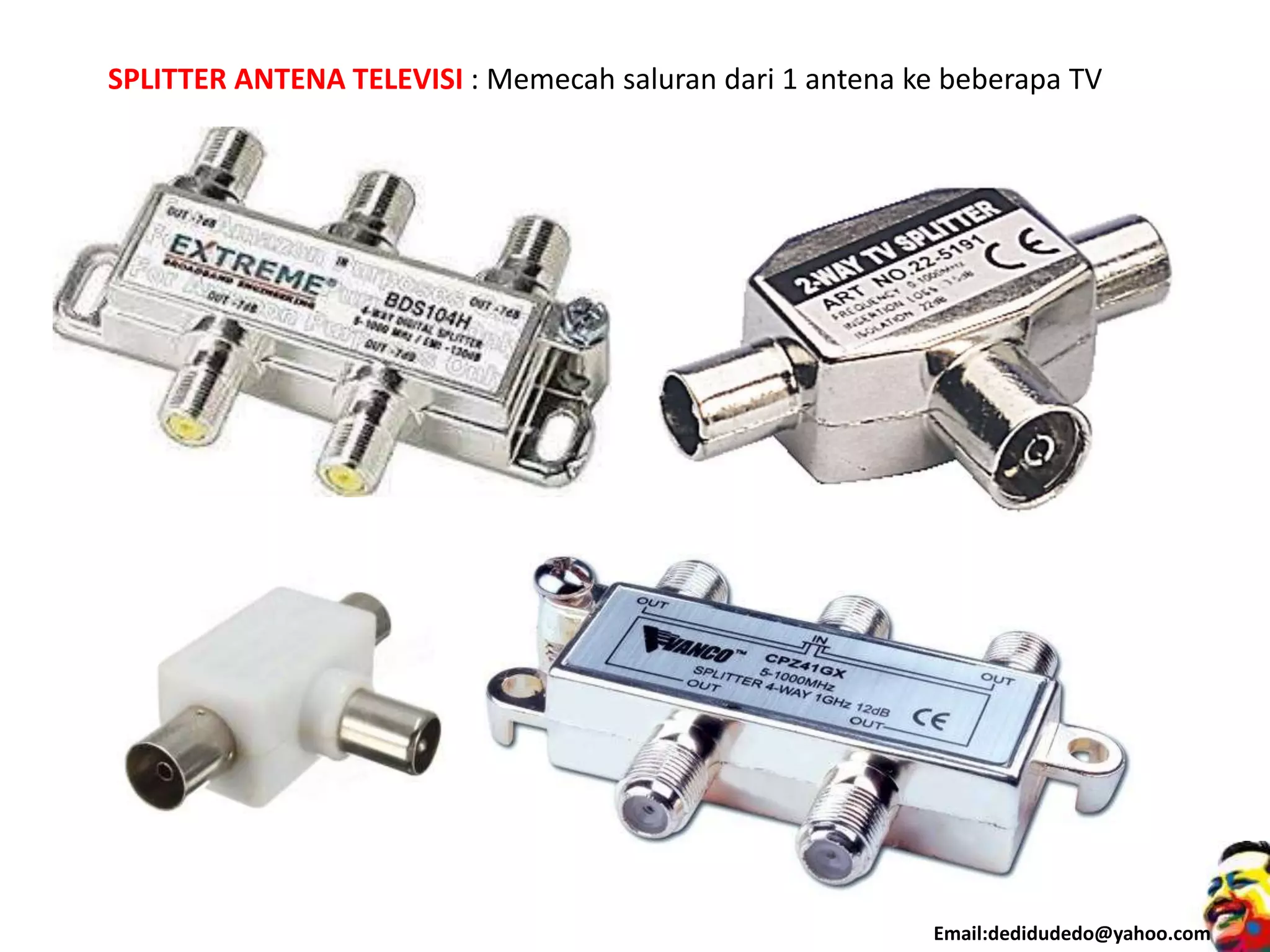 Email:dedidudedo@yahoo.com
SPLITTER ANTENA TELEVISI : Memecah saluran dari 1 antena ke beberapa TV
 