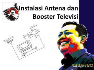 Drs.Dedi Supardi,MM
SMK Negeri 4 Jakarta
Instalasi Antena dan
Booster Televisi
 