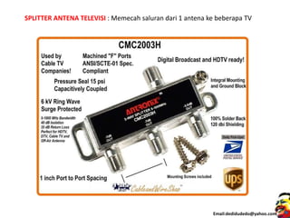 Email:dedidudedo@yahoo.com
SPLITTER ANTENA TELEVISI : Memecah saluran dari 1 antena ke beberapa TV
 
