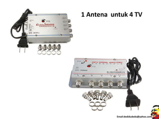 1 Antena untuk 4 TV
Email:dedidudedo@yahoo.com
 