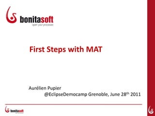 First Steps with MAT AurélienPupier@EclipseDemocamp Grenoble, June 28th 2011 