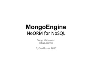 MongoEngine
NoORM for NoSQL
   Serge Matveenko
    github.com/lig

   PyCon Russia 2013
 