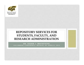 REPOSITORY SERVICES FOR
 STUDENTS, FACULTY, AND
RESEARCH ADMINISTRATION
          DR. SUSAN J. MATVEYEVA
KLA ANNUAL CONFERENCE, WICHITA, KS, APRIL12, 2012
 