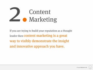 2.               Content
                 Marketing
If you are trying to build your reputation as a thought
leader then content
                 marketing is a great
way to visibly demonstrate the insight
and innovative approach you have.




                                                          © 2010 Matizmo Ltd.
 