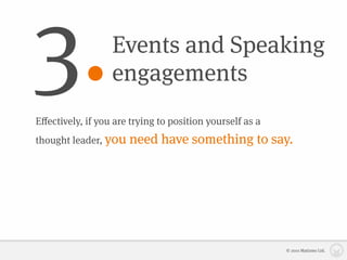 3.                Events and Speaking
                  engagements
Eﬀectively, if you are trying to position yourself as a
thought leader, you   need have something to say.




                                                          © 2010 Matizmo Ltd.
 