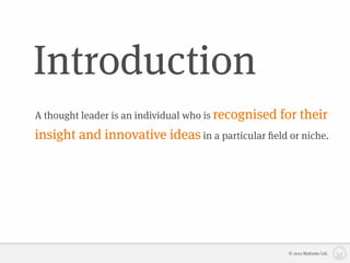 Introduction
A thought leader is an individual who is recognised   for their
insight and innovative ideas in a particular ﬁeld or niche.




                                                       © 2010 Matizmo Ltd.
 