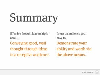 Summary
Eﬀective thought leadership is   To get an audience you
about;                           have to;
Conveying good, well             Demonstrate your
thought through ideas            ability and worth via
to a receptive audience.         the above means.



                                                    © 2010 Matizmo Ltd.
 