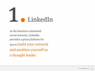 1.             LinkedIn
As the business orientated
social network, LinkedIn
provides a great platform for
you to build your
               network
and position yourself as
a thought leader.


                                © 2010 Matizmo Ltd.
 