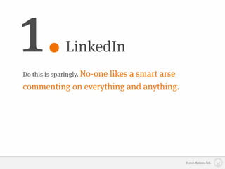 1.            LinkedIn
Do this is sparingly. No-one
                    likes a smart arse
commenting on everything and anything.




                                         © 2010 Matizmo Ltd.
 