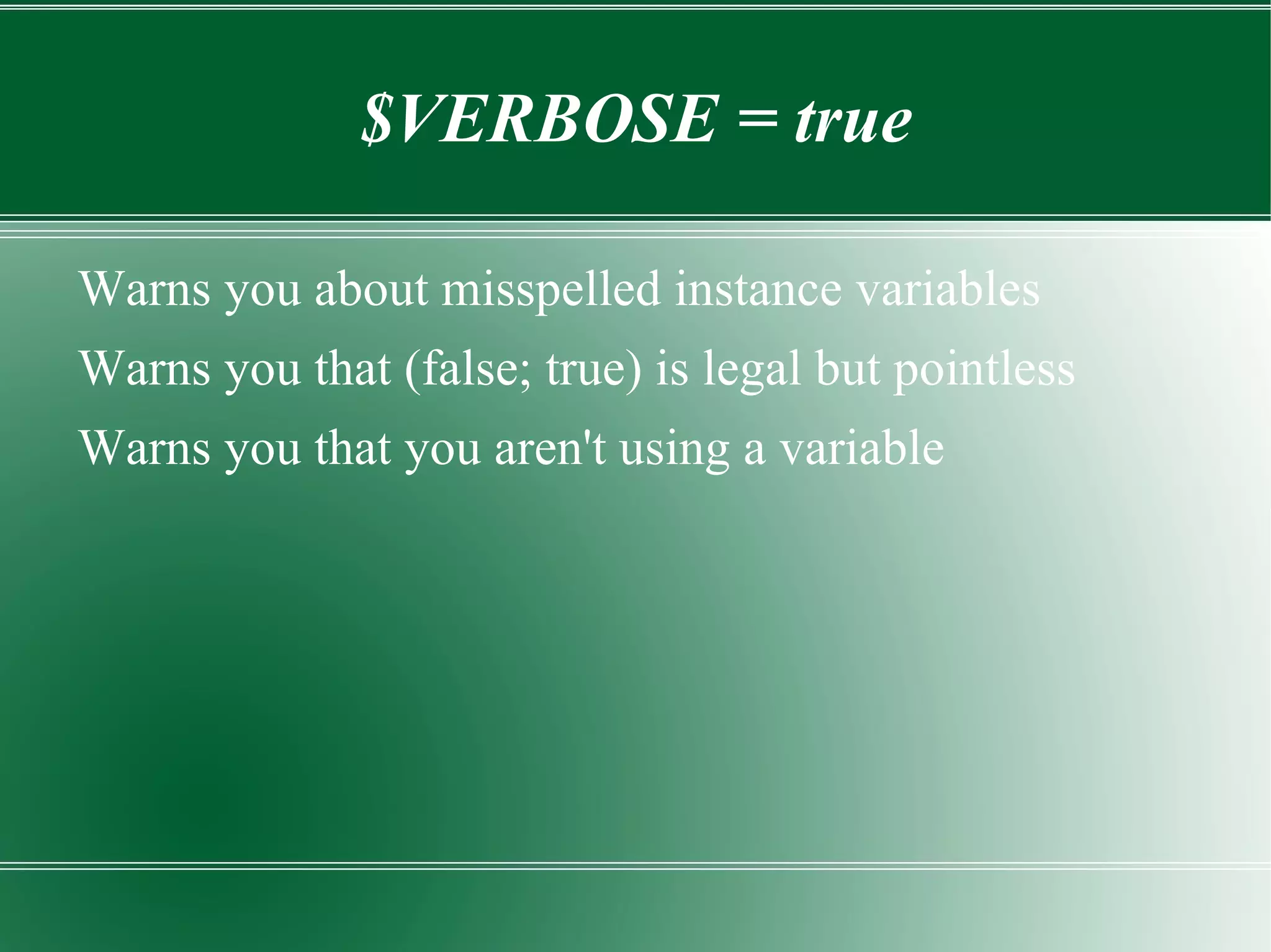 $VERBOSE = true Warns you about misspelled instance variables 