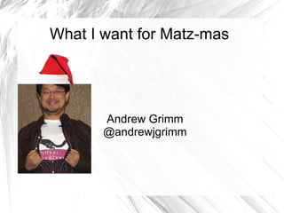 What I want for Matz-mas Andrew Grimm @andrewjgrimm 