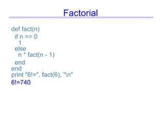 Factorial
def fact(n)
if n == 0
1
else
n * fact(n - 1)
end
end
print "6!=", fact(6), "n"
6!=740
 