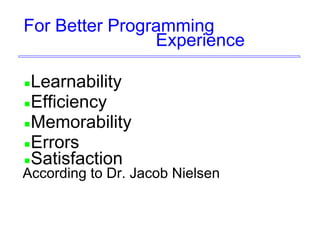 For Better Programming
Experience
Learnability
Efficiency
Memorability
Errors
Satisfaction
According to Dr. Jacob Nielsen
 
