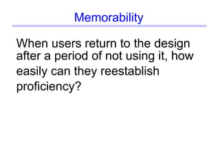 Memorability
When users return to the design
after a period of not using it, how
easily can they reestablish
proficiency?
 