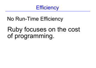 Efficiency
No Run-Time Efficiency
Ruby focuses on the cost
of programming.
 