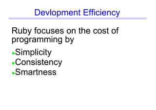 Devlopment Efficiency
Ruby focuses on the cost of
programming by
Simplicity
Consistency
Smartness
 