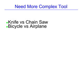 Need More Complex Tool
Knife vs Chain Saw
Bicycle vs Airplane
 