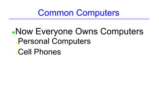 Common Computers
Now Everyone Owns Computers
Personal Computers
Cell Phones
 
