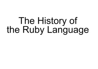 The History of
the Ruby Language
 