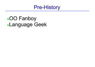 Pre-History
OO Fanboy
Language Geek
 
