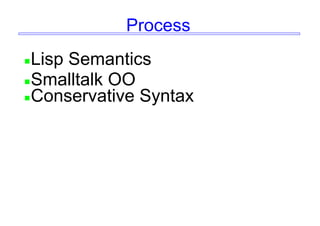 Process
Lisp Semantics
Smalltalk OO
Conservative Syntax
 