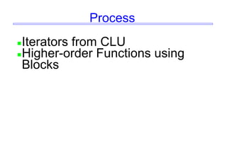 Process
Iterators from CLU
Higher-order Functions using
Blocks
 