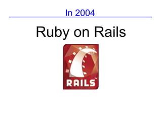 In 2004
Ruby on Rails
 
