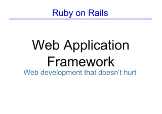Ruby on Rails
Web Application
Framework
Web development that doesn’t hurt
 