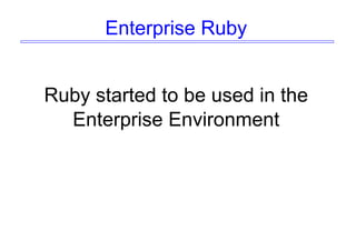 Enterprise Ruby
Ruby started to be used in the
Enterprise Environment
 