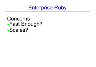 Enterprise Ruby
Concerns
Fast Enough?
Scales?
 