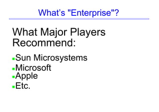 What’s "Enterprise"?
What Major Players
Recommend:
Sun Microsystems
Microsoft
Apple
Etc.
 