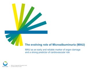 The evolving role of Microalbuminuria (MAU)
MAU as an early and reliable marker of organ damage
and a strong predictor of cardiovascular risk
 