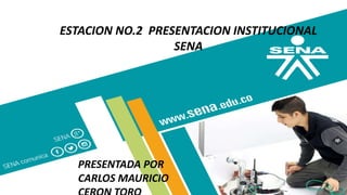 ESTACION NO.2 PRESENTACION INSTITUCIONAL
SENA
PRESENTADA POR
CARLOS MAURICIO
 